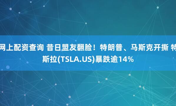 网上配资查询 昔日盟友翻脸！特朗普、马斯克开撕 特斯拉(TSLA.US)暴跌逾14%