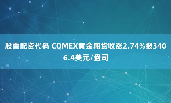 股票配资代码 COMEX黄金期货收涨2.74%报3406.4美元/盎司