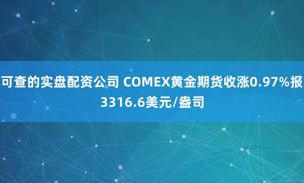 可查的实盘配资公司 COMEX黄金期货收涨0.97%报3316.6美元/盎司