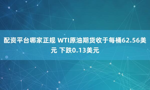 配资平台哪家正规 WTI原油期货收于每桶62.56美元 下跌0.13美元