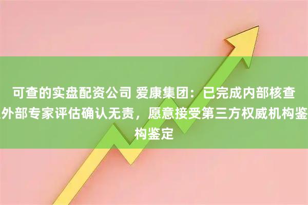 可查的实盘配资公司 爱康集团：已完成内部核查及外部专家评估确认无责，愿意接受第三方权威机构鉴定